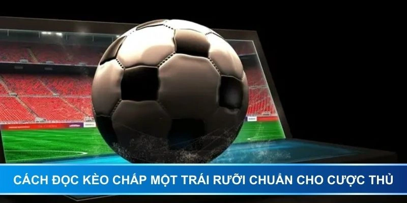 Cách đọc kèo chấp một trái rưỡi chuẩn cho cược thủ